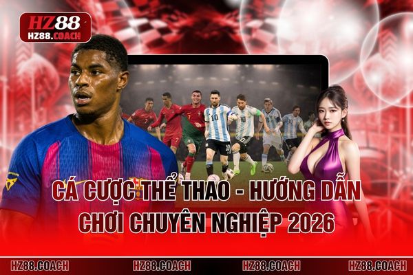 Cá Cược Thể Thao - Hướng Dẫn Chơi Chuyên Nghiệp 2026
