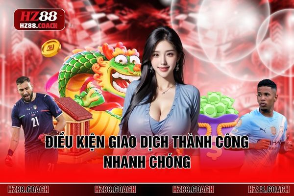 Điều kiện giao dịch thành công nhanh chóng