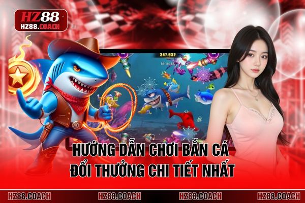 Hướng dẫn chơi bắn cá đổi thưởng chi tiết nhất