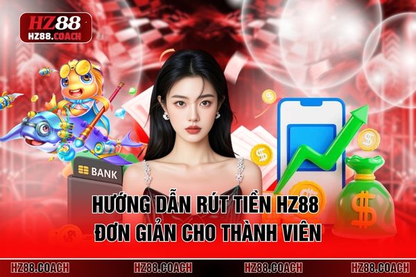 Hướng dẫn rút tiền HZ88 đơn giản cho thành viên
