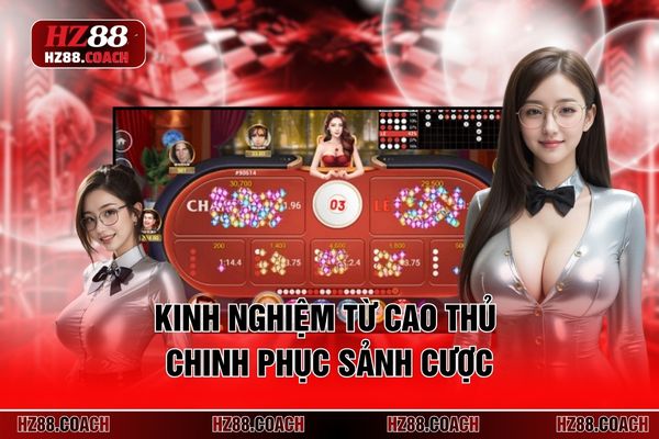 Kinh nghiệm từ cao thủ chinh phục sảnh cược