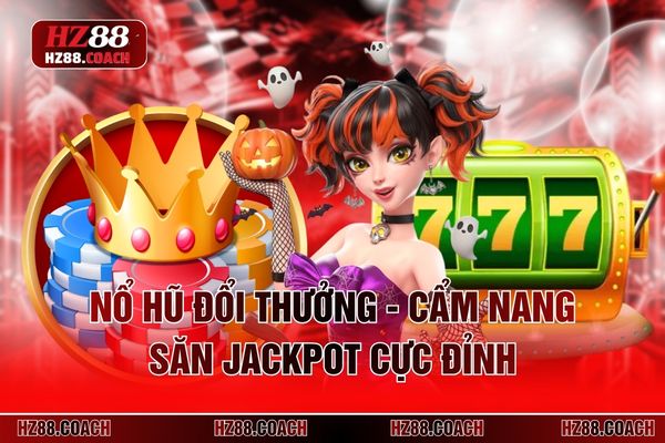 Nổ Hũ Đổi Thưởng - Cẩm Nang Săn Jackpot Cực Đỉnh