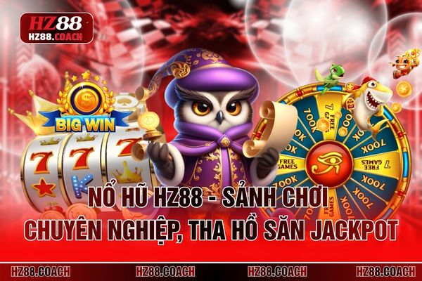Nổ Hũ HZ88 - Sảnh Chơi Chuyên Nghiệp, Tha Hồ Săn Jackpot