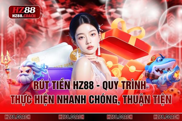 Rút Tiền HZ88 - Quy Trình Thực Hiện Nhanh Chóng, Thuận Tiện