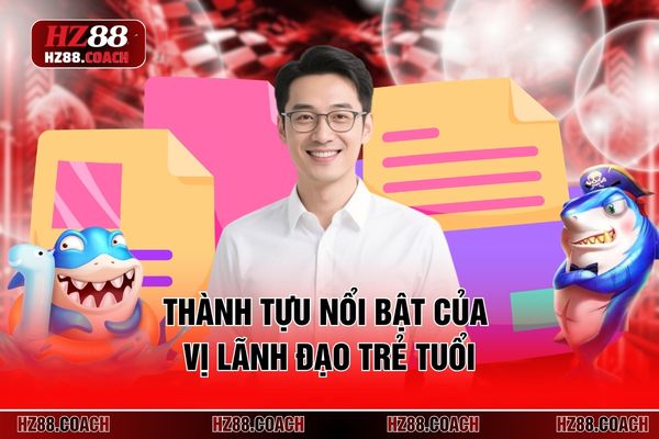 Thành tựu nổi bật của vị lãnh đạo trẻ tuổi 