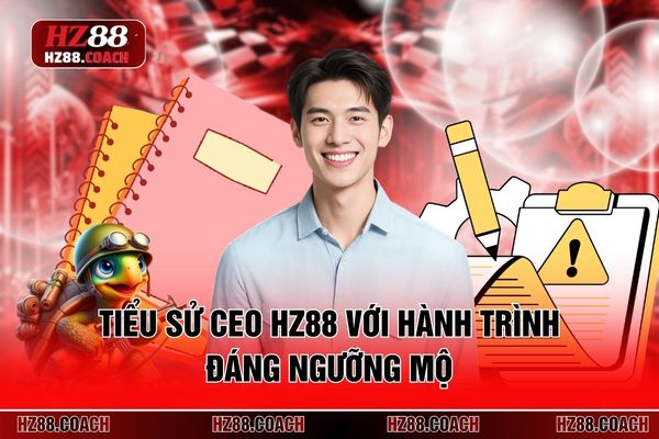 Tiểu sử CEO HZ88 với cùng hành trình đáng ngưỡng mộ 
